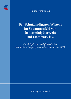 Der Schutz indigenen Wissens im Spannungsfeld von Immaterialgüterrecht und customary law von Demirbilek,  Sahra