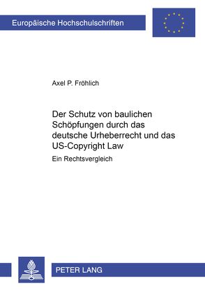 Der Schutz von baulichen Schöpfungen durch das deutsche Urheberrecht und das US-Copyright Law von Fröhlich,  Axel