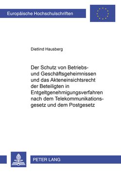 Der Schutz von Betriebs- und Geschäftsgeheimnissen und das Akteneinsichtsrecht der Beteiligten in Entgeltgenehmigungsverfahren nach dem Telekommunikationsgesetz und dem Postgesetz von Hausberg,  Dietlind