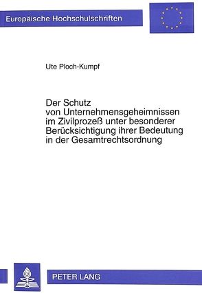 Der Schutz von Unternehmensgeheimnissen im Zivilprozeß unter besonderer Berücksichtigung ihrer Bedeutung in der Gesamtrechtsordnung von Ploch-Kumpf,  Ute