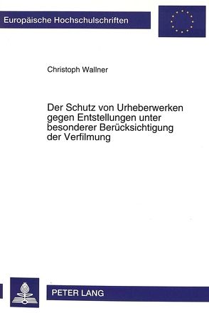 Der Schutz von Urheberwerken gegen Entstellungen unter besonderer Berücksichtigung der Verfilmung von Wallner,  Christoph