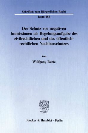 Der Schutz vor negativen Immissionen als Regelungsaufgabe des zivilrechtlichen und des öffentlich-rechtlichen Nachbarschutzes. von Reetz,  Wolfgang