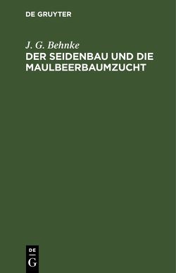 Der Seidenbau und die Maulbeerbaumzucht von Behnke,  J. G.