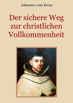 Der sichere Weg zur christlichen Vollkommenheit von Eibisch,  Conrad, vom Kreuz,  Johannes