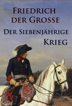 Der Siebenjährige Krieg von Friedrich der Große,  -