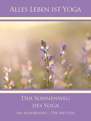 Der Sonnenweg des Yoga von Aurobindo,  Sri, Mutter,  Die (d.i. Mira Alfassa)