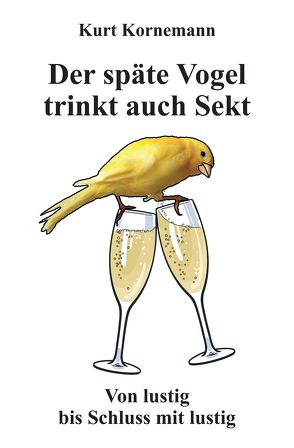 Der späte Vogel trinkt auch Sekt von Kornemann,  Kurt