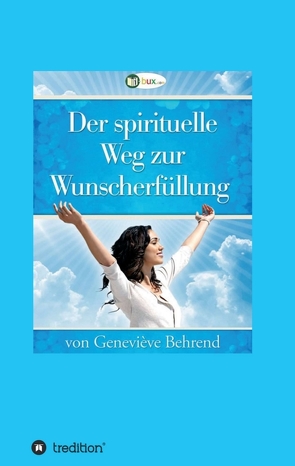 Der spirituelle Weg zur Wunscherfüllung von Behrend,  Geneviève, I-Bux.Com, Schmid-Wilhelm,  Benno, Troward,  Thomas