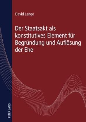 Der Staatsakt als konstitutives Element für Begründung und Auflösung der Ehe von Lange,  David