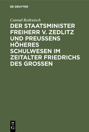 Der Staatsminister Freiherr v. Zedlitz und Preußens höheres Schulwesen im Zeitalter Friedrichs des Großen von Rethwisch,  Conrad