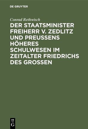 Der Staatsminister Freiherr v. Zedlitz und Preußens höheres Schulwesen im Zeitalter Friedrichs des Großen von Rethwisch,  Conrad