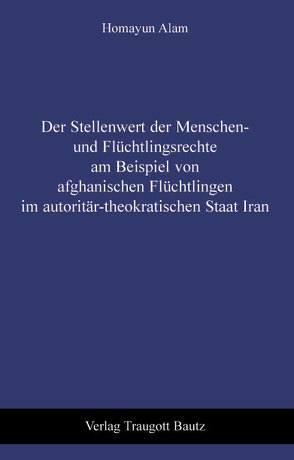 Der Stellenwert der Menschen- und Flüchtlingsrechte am Beispiel von afghanischen Flüchtlingen im autoritär-theokratischen Staat Iran von Alam,  Homayun