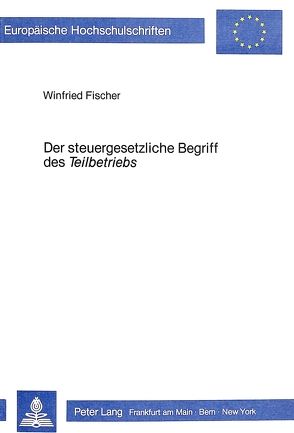 Der steuergesetzliche Begriff des Der steuergesetzliche Begriff des «Teilbetriebs» von Fischer,  Winfried