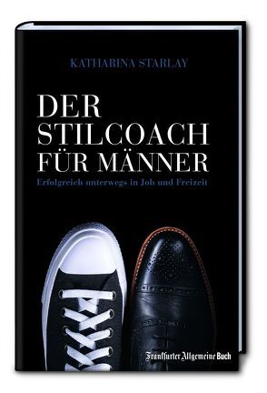 Der Stilcoach für Männer: Erfolgreich unterwegs in Job und Freizeit von Starlay,  Katharina