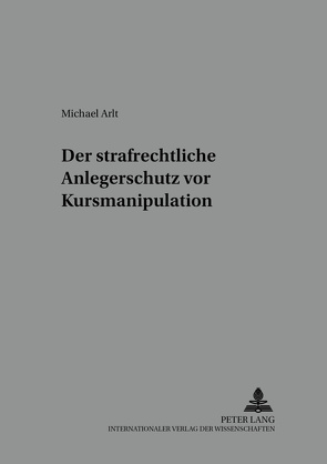 Der strafrechtliche Anlegerschutz vor Kursmanipulation von Arlt,  Michael