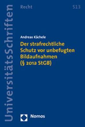 Der strafrechtliche Schutz vor unbefugten Bildaufnahmen (§ 201a StGB) von Kächele,  Andreas