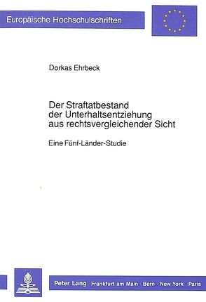 Der Straftatbestand der Unterhaltsentziehung aus rechtsvergleichender Sicht von Ehrbeck,  Dorkas