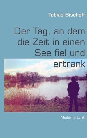 Der Tag, an dem die Zeit in einen See fiel und ertrank von Bischoff,  Tobias