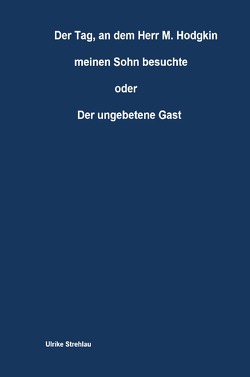 Der Tag, an dem Herr M. Hodgkin meinen Sohn besuchte oder Der ungebetene Gast von Strehlau,  Ulrike
