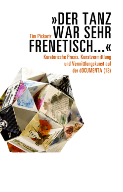 »Der Tanz war sehr frenetisch…« – Kuratorische Praxis, Kunstvermittlung und Vermittlungskunst auf der dOCUMENTA (13) von Pickartz,  Tim