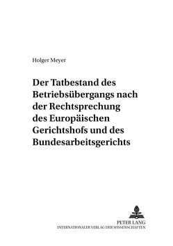 Der Tatbestand des Betriebsübergangs nach der Rechtsprechung des Europäischen Gerichtshofs und des Bundesarbeitsgerichts von Meyer,  Holger