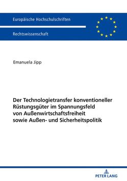 Der Technologietransfer konventioneller Rüstungsgüter im Spannungsfeld von Außenwirtschaftsfreiheit sowie Außen- und Sicherheitspolitik von Jipp,  Emanuela