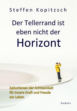 Der Tellerrand ist eben nicht der Horizont – Aphorismen der Achtsamkeit für innere Kraft und Freude am Leben von Steffen,  Kopitzsch