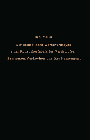 Der theoretische Wärmeverbrauch einer Rohzuckerfabrik für Verdampfen, Erwärmen, Verkochen und Krafterzeugung von Moeller,  Hans