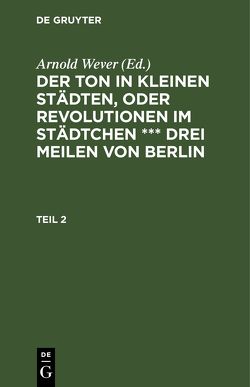 Der Ton in kleinen Städten, oder Revolutionen im Städtchen *** drei Meilen von Berlin / Der Ton in kleinen Städten, oder Revolutionen im Städtchen *** drei Meilen von Berlin. Teil 2 von Wever,  Arnold