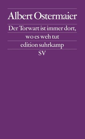 Der Torwart ist immer dort, wo es weh tut von Ostermaier,  Albert