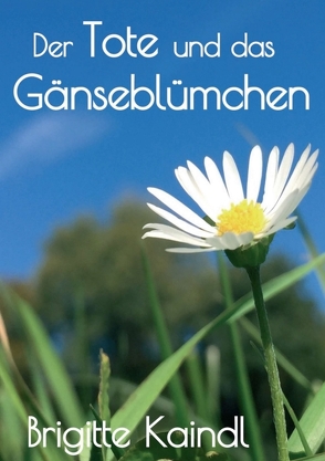 Der Tote und das Gänseblümchen von Kaindl,  Brigitte, Leb,  Brenda