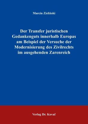 Der Transfer juristischen Gedankenguts innerhalb Europas am Beispiel der Versuche der Modernisierung des Zivilrechts im ausgehenden Zarenreich von Zielinski,  Marcin