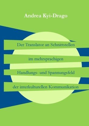 Der Translator an Schnittstellen im mehrsprachigen Handlungs- und Spannungsfeld der interkulturellen Kommunikation von Kyi-Drago,  Andrea