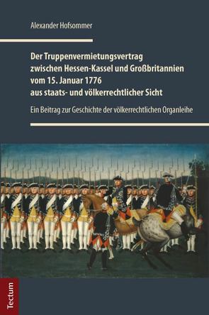 Der Truppenvermietungsvertrag zwischen Hessen-Kassel und Großbritannien vom 15. Januar 1776 aus staats- und völkerrechtlicher Sicht von Hofsommer,  Alexander