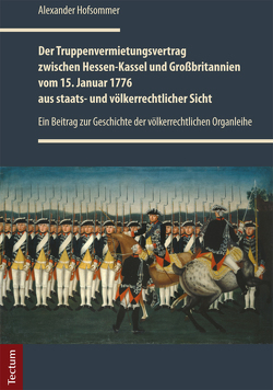 Der Truppenvermietungsvertrag zwischen Hessen-Kassel und Großbritannien vom 15. Januar 1776 aus staats- und völkerrechtlicher Sicht von Hofsommer,  Alexander