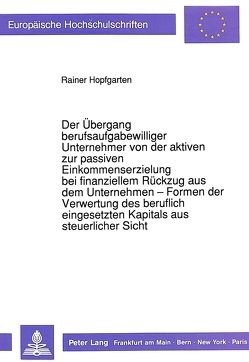 Der Übergang berufsaufgabewilliger Unternehmer von der aktiven zur passiven Einkommenserzielung bei finanziellem Rückzug aus dem Unternehmen – Formen der Verwertung des beruflich eingesetzten Kapitals aus steuerlicher Sicht von Hopfgarten,  Rainer