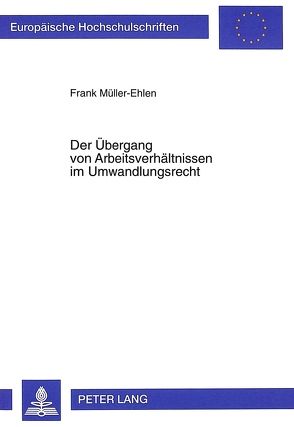 Der Übergang von Arbeitsverhältnissen im Umwandlungsrecht von Müller-Ehlen,  Frank