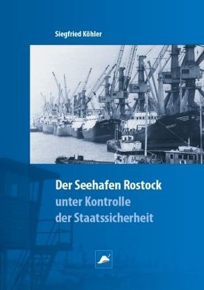 Der Überseehafen Rostock unter Kontrolle der Staatssicherheit von Köhler,  Siegfried