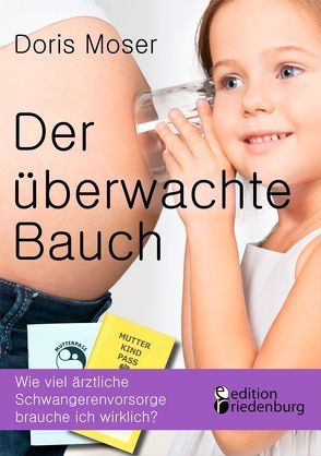 Der überwachte Bauch – Wie viel ärztliche Schwangerenvorsorge brauche ich wirklich? von Moser,  Doris