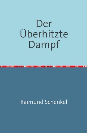 Der Überhitzte Dampf von Schenkel,  Raimund