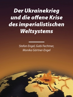 Der Ukrainekrieg und die offene Krise des imperialistischen Weltsystems von Engel,  Stefan, Fechtner,  Gabi, Gärtner-Engel,  Monika