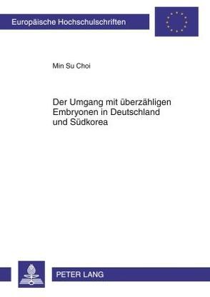 Der Umgang mit überzähligen Embryonen in Deutschland und Südkorea von Choi,  Min Su