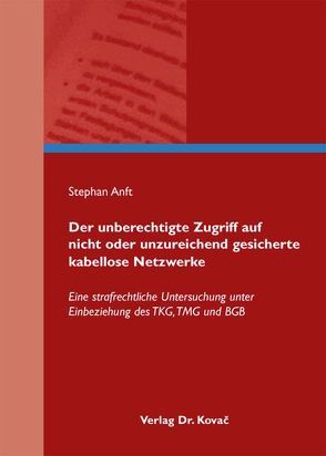 Der unberechtigte Zugriff auf nicht oder unzureichend gesicherte kabellose Netzwerke von Anft,  Stephan