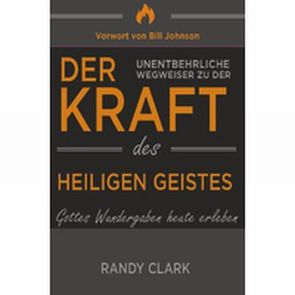 Der unentbehrliche Wegweiser zu der Kraft des Heiligen Geistes von Clark,  Randy, Johnson,  Bill