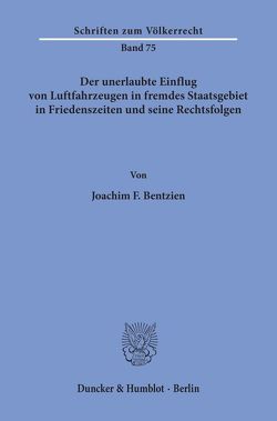 Der unerlaubte Einflug von Luftfahrzeugen in fremdes Staatsgebiet in Friedenszeiten und seine Rechtsfolgen. von Bentzien,  Joachim F.