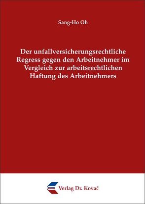 Der unfallversicherungsrechtliche Regress gegen den Arbeitnehmer im Vergleich zur arbeitsrechtlichen Haftung des Arbeitnehmers von Oh,  Sang-Ho