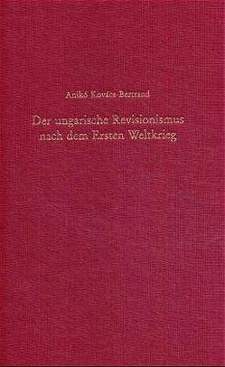 Der ungarische Revisionismus nach dem Ersten Weltkrieg von Kovács-Bertrand,  Anikó