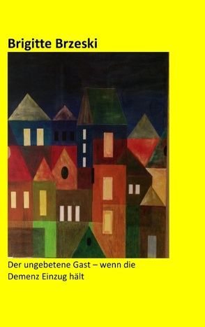 Der ungebetene Gast – wenn die Demenz Einzug hält von Brzeski,  Brigitte