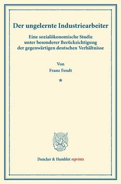 Der ungelernte Industriearbeiter. von Fendt,  Franz