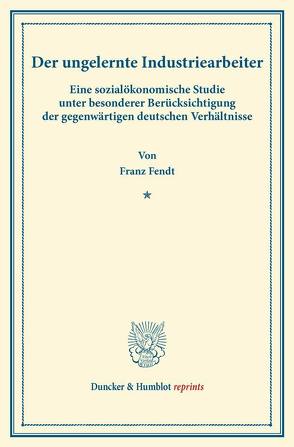 Der ungelernte Industriearbeiter. von Fendt,  Franz